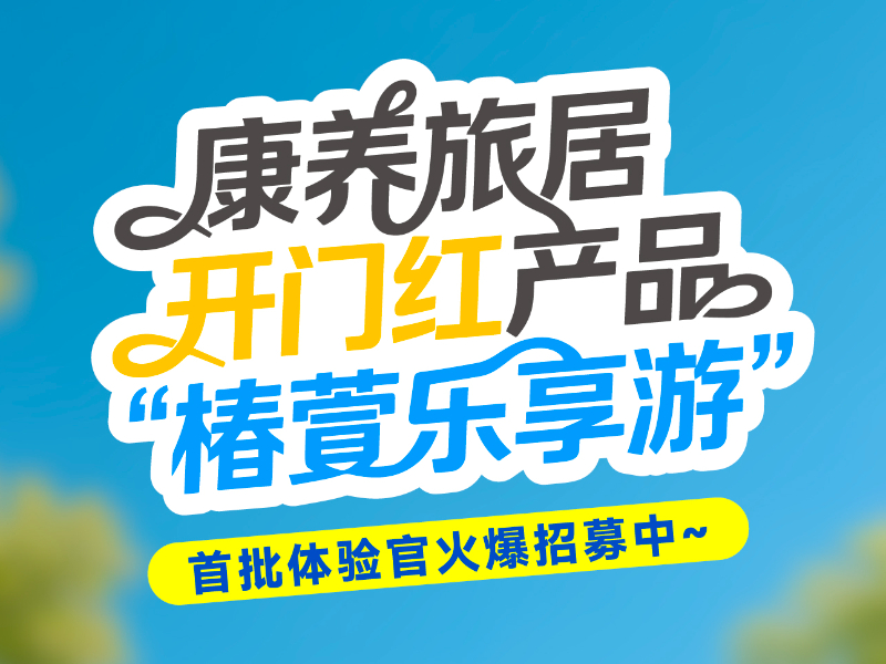 椿萱茂康养旅居产品上新啦！首批体验官火爆招募中~ 